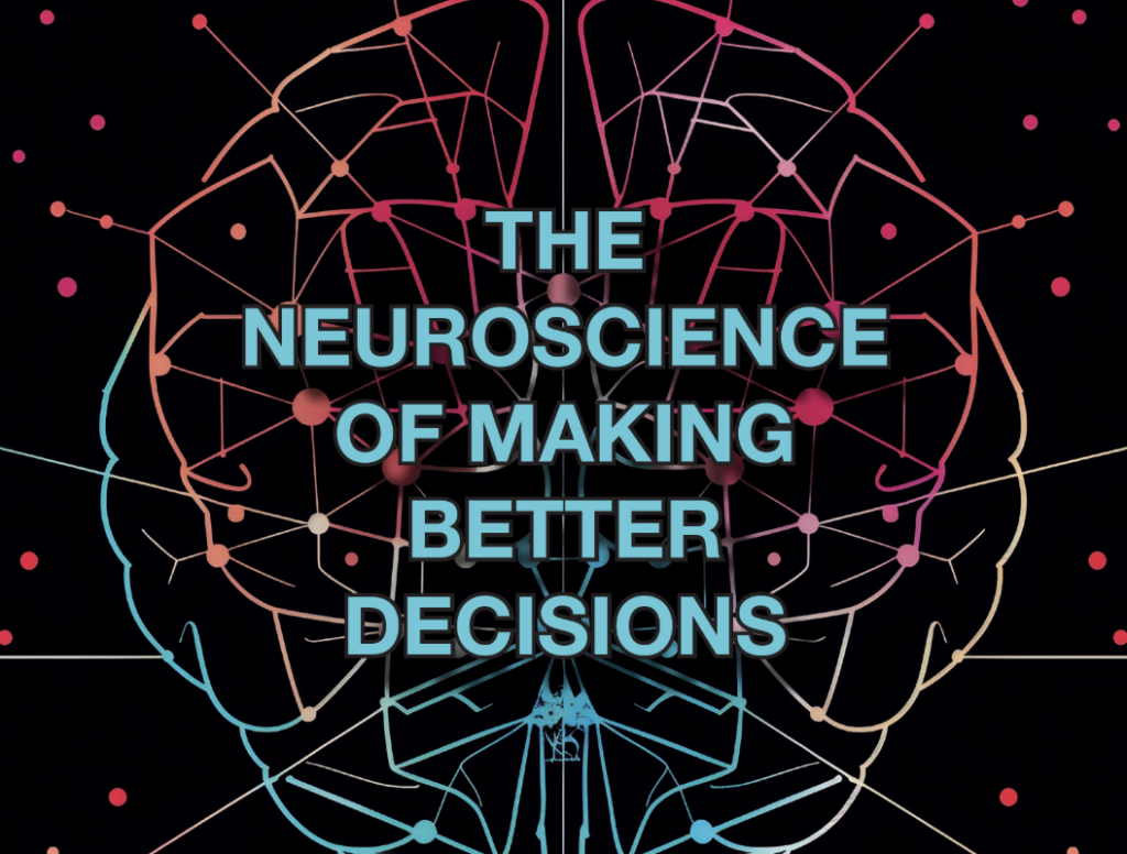 THE NEUROSCIENCE OF MAKING BETTER DECISIONS: How the Brain Shapes the Way Leaders Think, Choose & Act